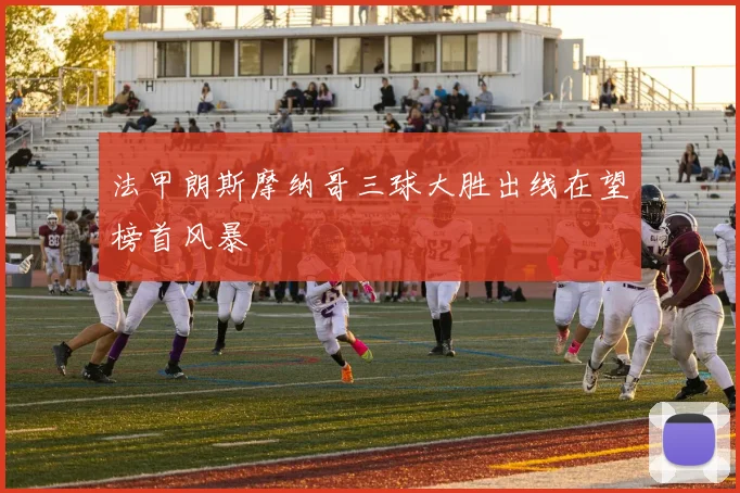 法甲朗斯摩纳哥三球大胜出线在望榜首风暴