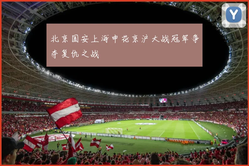 北京国安上海申花京沪大战冠军争夺复仇之战
