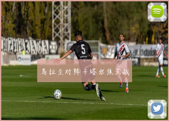 乌拉圭对阵卡塔尔焦点战