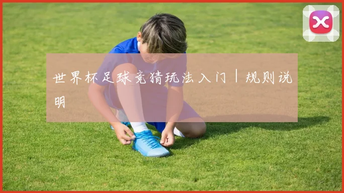 世界杯足球竞猜玩法入门｜规则说明