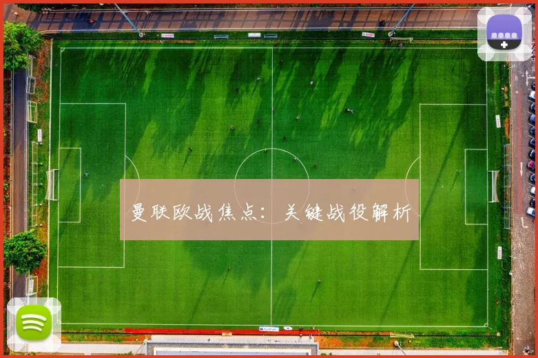 曼联欧战焦点：关键战役解析
