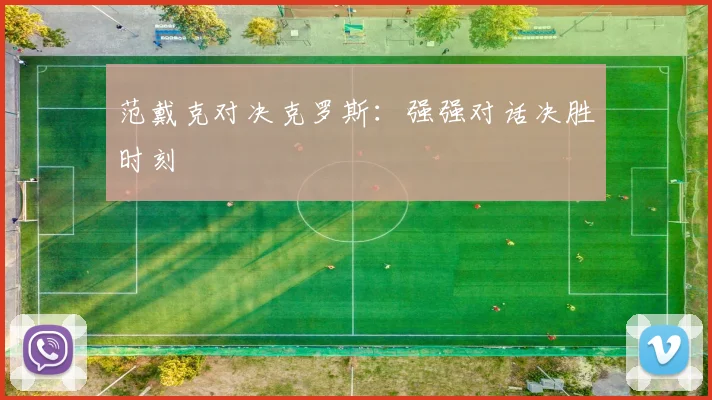 范戴克对决克罗斯：强强对话决胜时刻