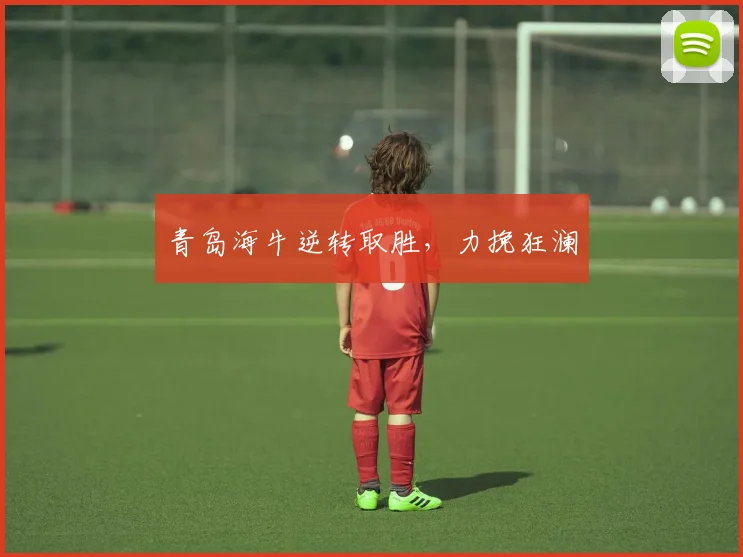 青岛海牛逆转取胜，力挽狂澜
