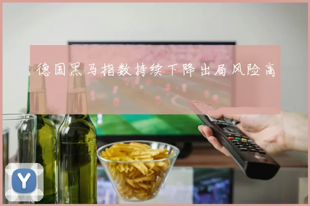 德国黑马指数持续下降出局风险高