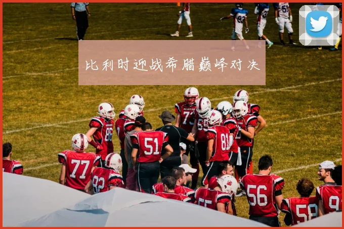 比利时迎战希腊巅峰对决