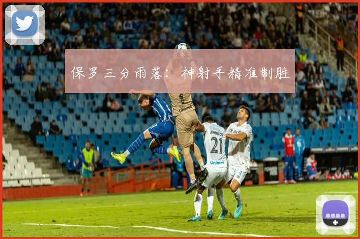 保罗三分雨落：神射手精准制胜