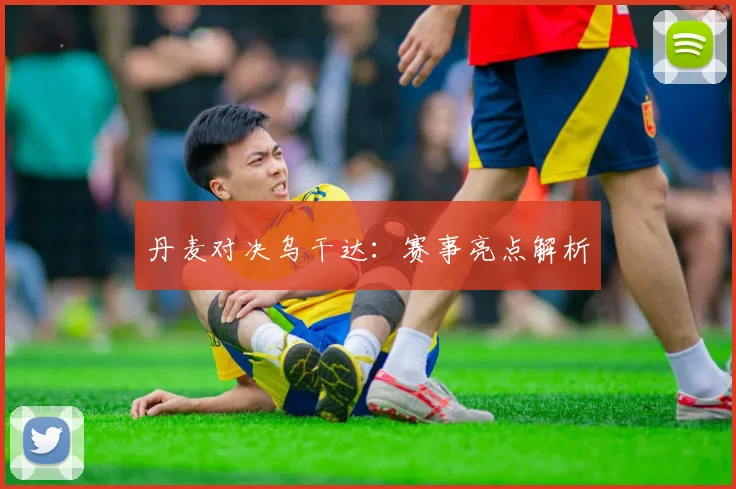 丹麦对决乌干达：赛事亮点解析