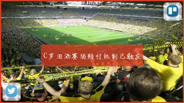C罗泪洒赛场赔付机制已触发