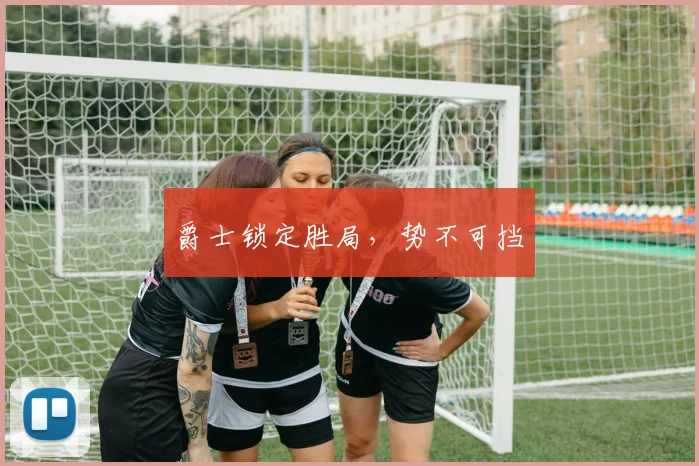 爵士锁定胜局，势不可挡