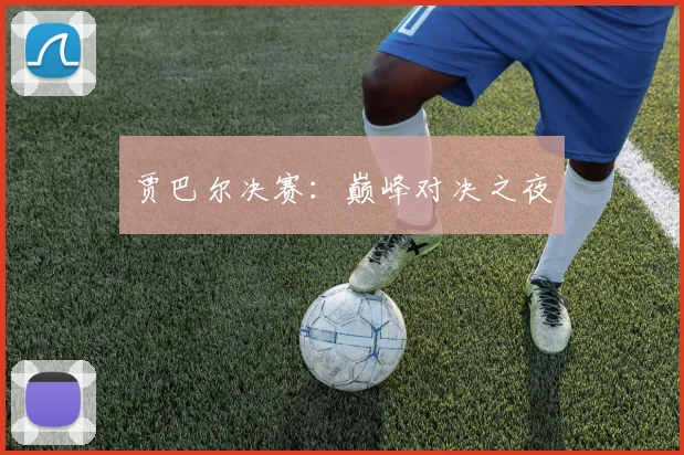 贾巴尔决赛：巅峰对决之夜
