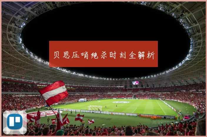 贝恩压哨绝杀时刻全解析