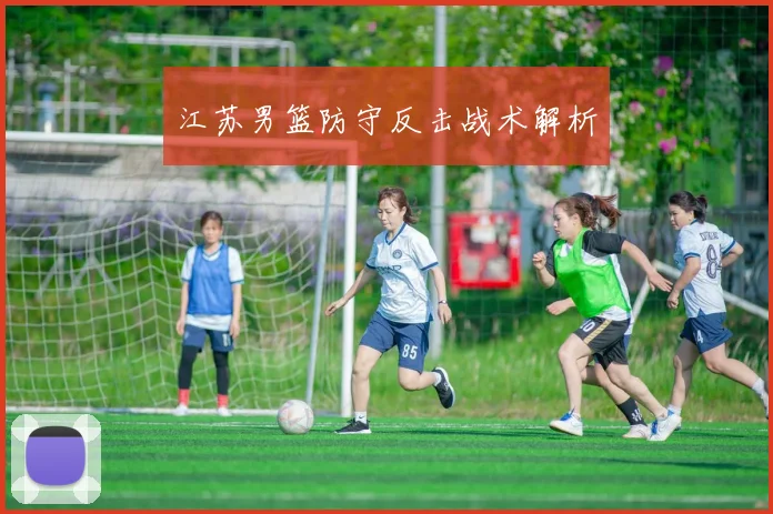 江苏男篮防守反击战术解析