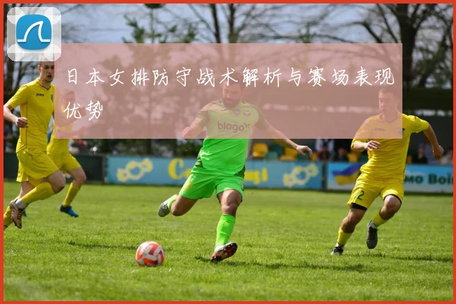 日本女排防守战术解析与赛场表现优势