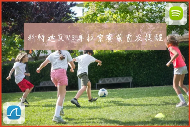 科特迪瓦vs库拉索赛前首发提醒