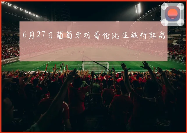 6月27日葡萄牙对哥伦比亚旅行距离