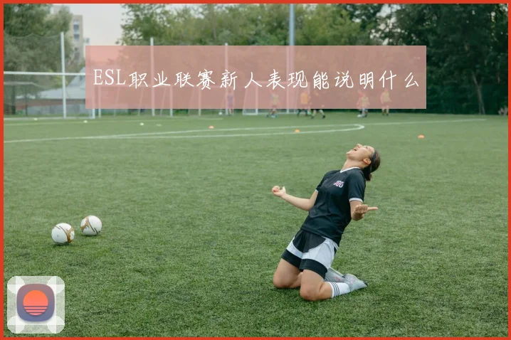 ESL职业联赛新人表现能说明什么