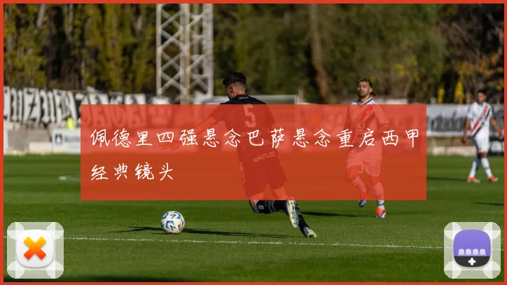 佩德里四强悬念巴萨悬念重启西甲经典镜头