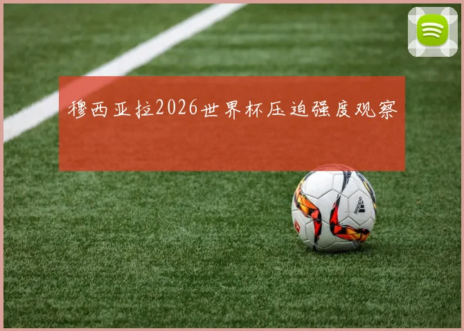 穆西亚拉2026世界杯压迫强度观察