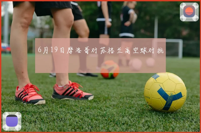 6月19日摩洛哥对苏格兰高空球对抗