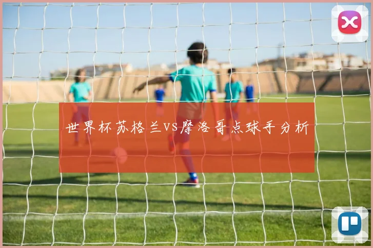 世界杯苏格兰vs摩洛哥点球手分析