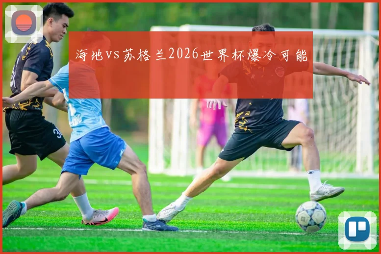海地vs苏格兰2026世界杯爆冷可能