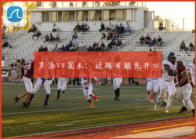 罗马vs国米：边路可能先开口