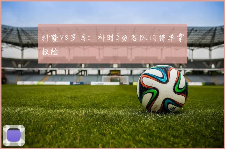 科隆vs罗马：补时5分客队门将单掌救险