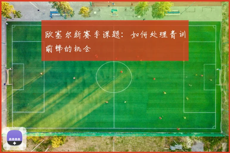 欧塞尔新赛季课题:如何处理青训前锋的机会