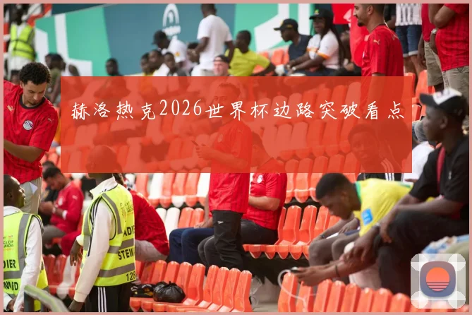 赫洛热克2026世界杯边路突破看点