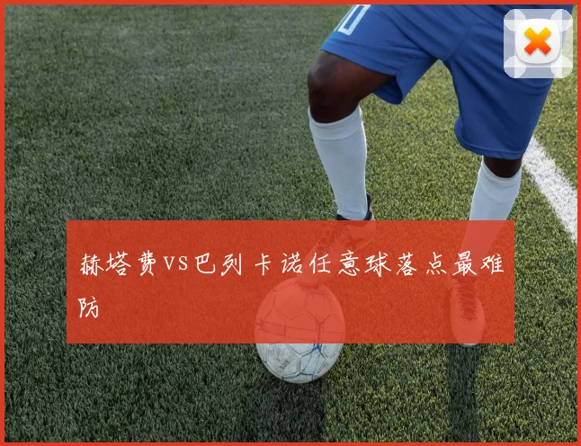 赫塔费vs巴列卡诺任意球落点最难防