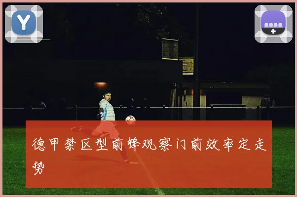 德甲禁区型前锋观察门前效率定走势