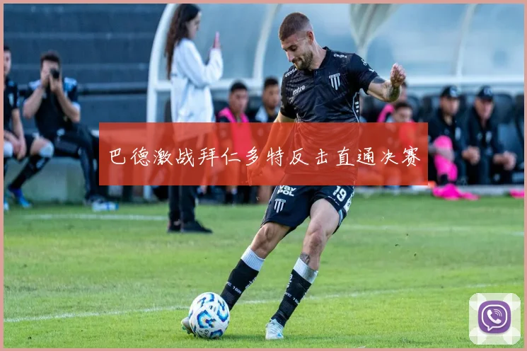 巴德激战拜仁多特反击直通决赛