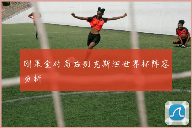 刚果金对乌兹别克斯坦世界杯阵容分析