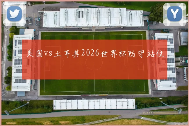美国vs土耳其2026世界杯防守站位