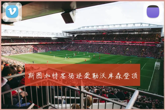 斯图加特客场逆袭勒沃库森登顶