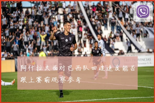 阿什拉夫面对巴西队回追速度能否跟上赛前观察参考