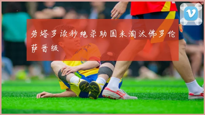 劳塔罗读秒绝杀助国米淘汰佛罗伦萨晋级