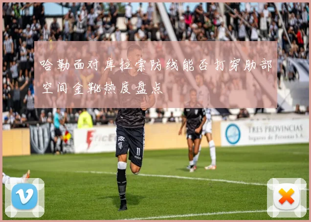 哈勒面对库拉索防线能否打穿肋部空间金靴热度盘点