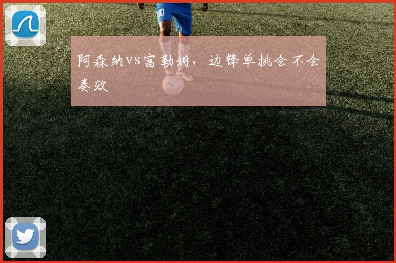 阿森纳vs富勒姆，边锋单挑会不会奏效