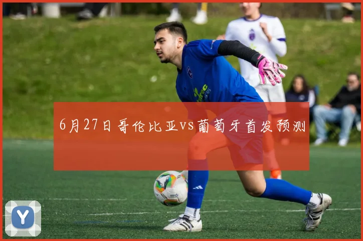 6月27日哥伦比亚vs葡萄牙首发预测
