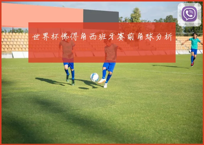 世界杯佛得角西班牙赛前角球分析