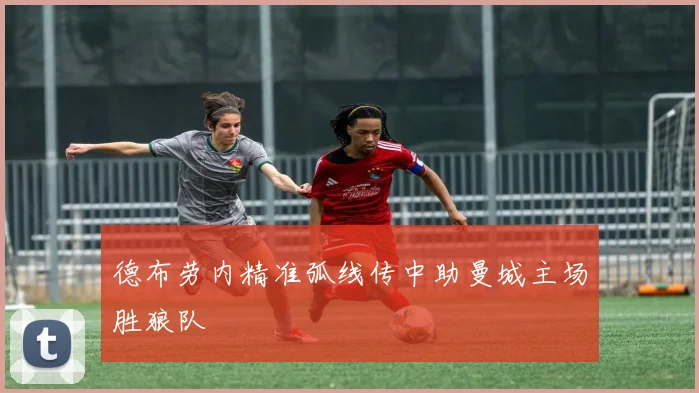 德布劳内精准弧线传中助曼城主场胜狼队