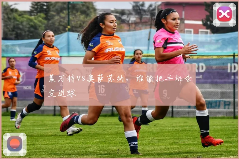 莱万特vs奥萨苏纳,谁能把半机会变进球