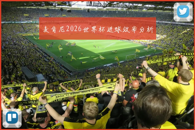 麦肯尼2026世界杯进球效率分析