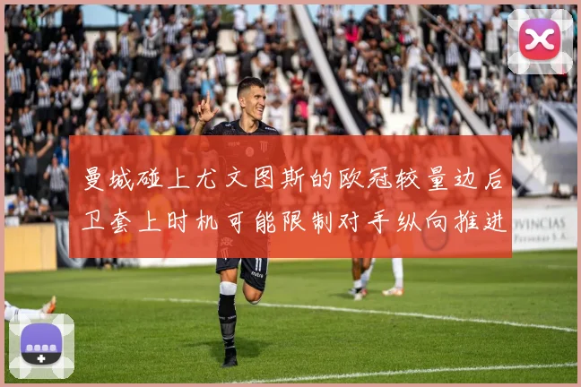 曼城碰上尤文图斯的欧冠较量边后卫套上时机可能限制对手纵向推进