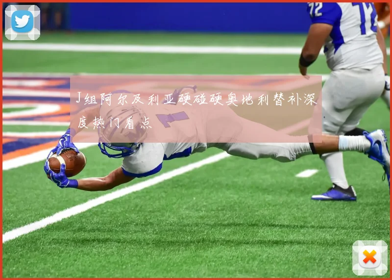 J组阿尔及利亚硬碰硬奥地利替补深度热门看点